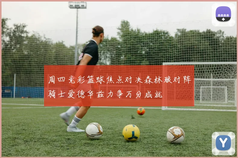 周四竞彩篮球焦点对决森林狼对阵骑士爱德华兹力争万分成就