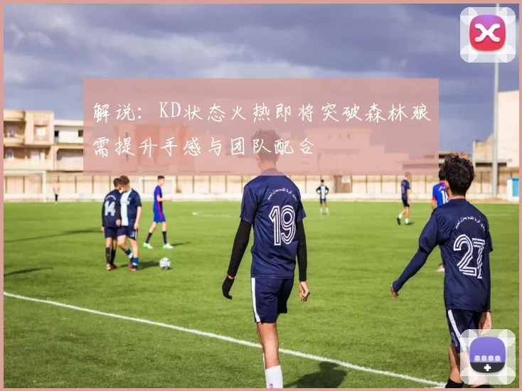 解说：KD状态火热即将突破森林狼需提升手感与团队配合