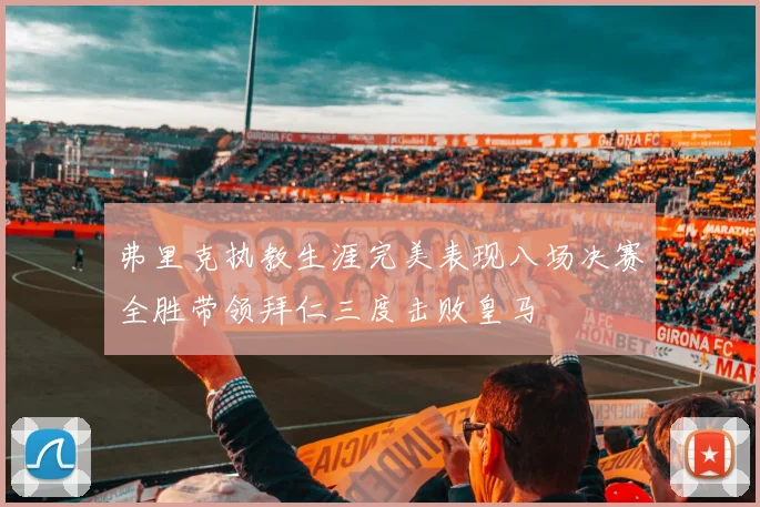 弗里克执教生涯完美表现八场决赛全胜带领拜仁三度击败皇马