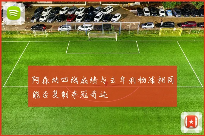 阿森纳四线成绩与去年利物浦相同能否复制夺冠奇迹