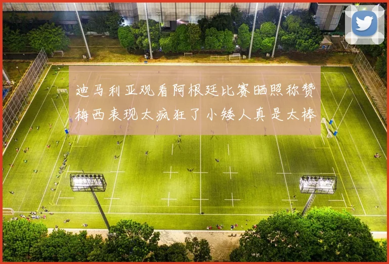 迪马利亚观看阿根廷比赛晒照称赞梅西表现太疯狂了小矮人真是太棒了